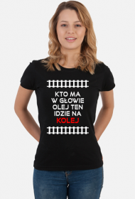 Koszulka damska "Kto ma w głowie olej ten idzie na kolej"