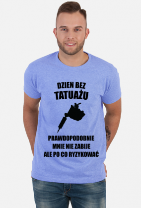 Koszulka" Dzień bez tatuażu, prawdopodobnie mnie nie zabije, ale po co ryzykować"