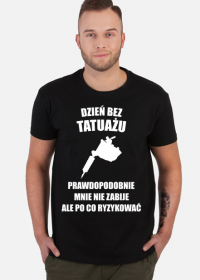 Koszulka" Dzień bez tatuażu, prawdopodobnie mnie nie zabije, ale po co ryzykować"