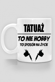 Kubek"Tatuaż to nie hobby, to sposób na życie"