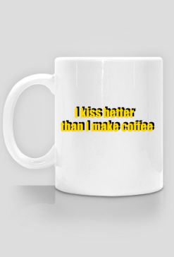 I kiss better than I make caffee