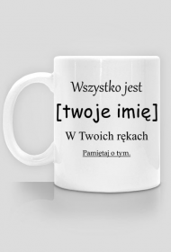 Wszystko jest [twoje imię] w twoich rękach - kubek