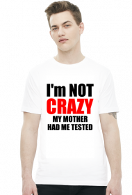 I'm not crazy my mother had me tested