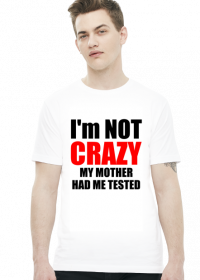 I'm not crazy my mother had me tested