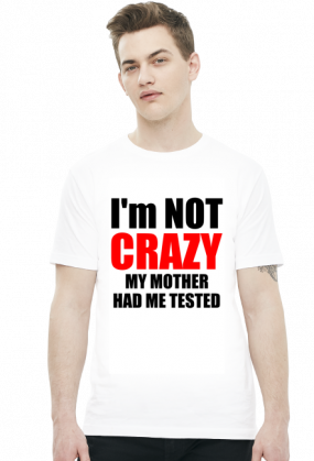 I'm not crazy my mother had me tested