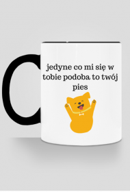 Jedyne co mi się w tobie podoba to twój pies - kubek