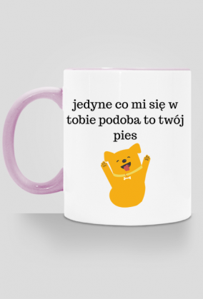 Jedyne co mi się w tobie podoba to twój pies - kubek