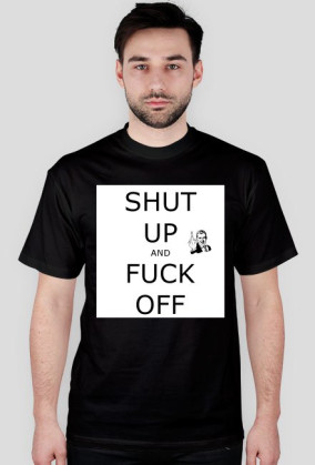 T-Shirt Shut Up And Fuck Off