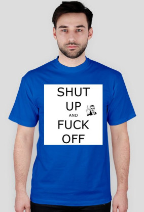 T-Shirt Shut Up And Fuck Off