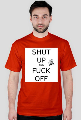 T-Shirt Shut Up And Fuck Off