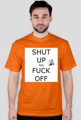 T-Shirt Shut Up And Fuck Off