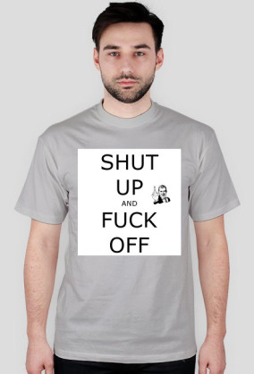 T-Shirt Shut Up And Fuck Off