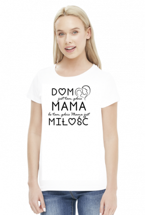 Koszulka damska - Dom jest tam gdzie Mama, bo tam gdzie Mama, jest miłość