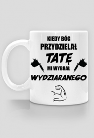 Kubek "Kiedy Bóg przydzielał tatę, mi wybrał wydziaranego"