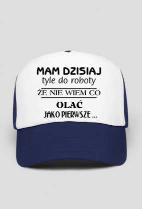 Czapka z daszkiem - Mam dzisiaj tyle do roboty, że nie wiem co olać jako pierwsze