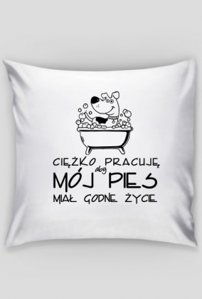 Poszewka na poduszkę "jasia" - Ciężko pracuję, aby mój pies miał godne życie