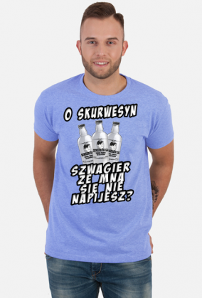 o skurwesyn szwagier ze mna sie nie napijesz