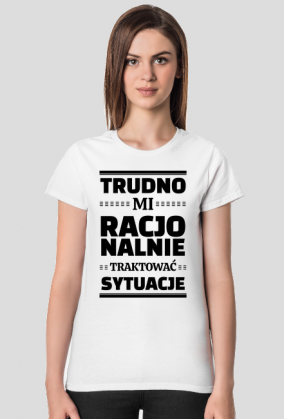 Koszulka Damska Biała - Trudno Mi Racjonalnie...
