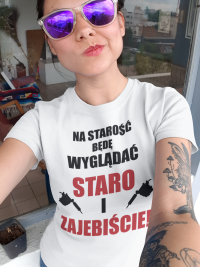 Koszulka" Na starość będę wyglądać staro i zajebiście"