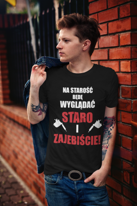 Koszulka" Na starość będę wyglądać staro i zajebiście"