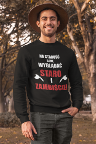 Bluza" Na starość będę wyglądać staro i zajebiście"
