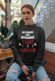 Bluza" Na starość będę wyglądać staro i zajebiście"