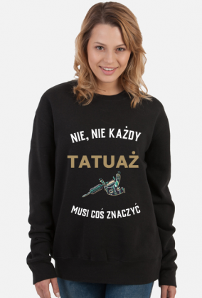 Bluza "Nie, nie każdy tatuaż musi coś znaczyć"