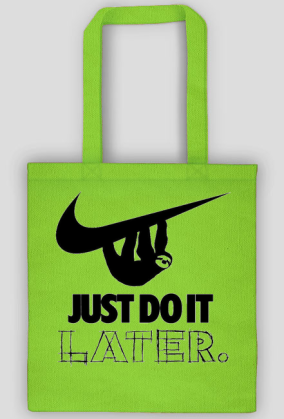 Just do it later