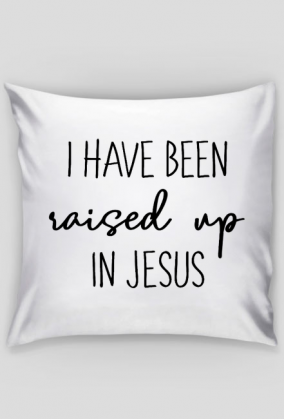 I HAVE BEEN RAISED UP IN JESUS GOD CHRIST CHRISTIAN FAITH JEZUS CHRYSTUS BÓG WIARA