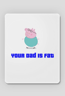 jor dad is fat