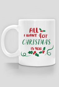 Kubek świąteczny - All I want for Christmas is you