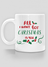 Kubek świąteczny - All I want for Christmas is you