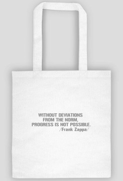 Without deviations from the norm, progress is not possible. /Frank Zappa/  - torba - biała