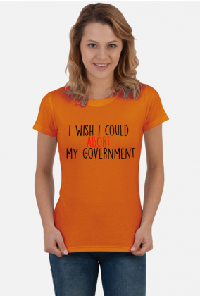 I wish I could abort my government - koszulka damska #StrajkKobiet