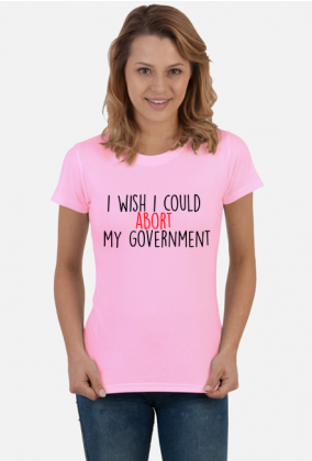 I wish I could abort my government - koszulka damska #StrajkKobiet