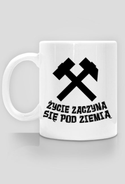 Kubek górnika ŻYCIE ZACZYNA SIĘ POD ZIEMIĄ