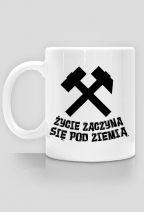 Kubek górnika ŻYCIE ZACZYNA SIĘ POD ZIEMIĄ