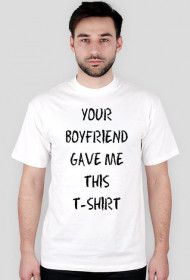 YOUR BOYFRIEND GAVE ME THIS T-SHIRT