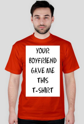 YOUR BOYFRIEND GAVE ME THIS T-SHIRT