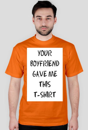 YOUR BOYFRIEND GAVE ME THIS T-SHIRT