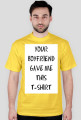 YOUR BOYFRIEND GAVE ME THIS T-SHIRT