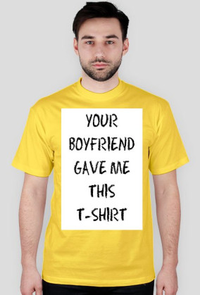 YOUR BOYFRIEND GAVE ME THIS T-SHIRT