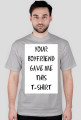 YOUR BOYFRIEND GAVE ME THIS T-SHIRT