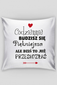 Poszewka Codziennie budzisz się piękniejsza, ale dziś to już przesadziłaś