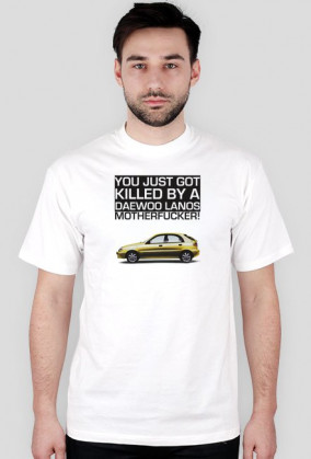 You just got killed by a DAEWOO LANOS MOTHERFUCKER!