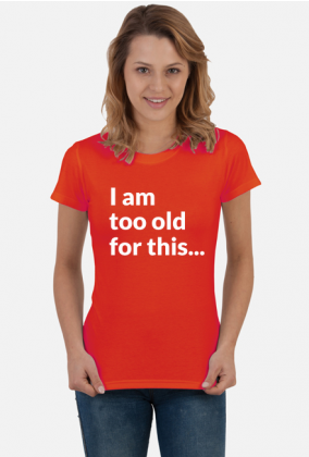 I am too old for this - koszulka z nadrukiem damska z poczuciem humoru