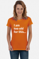 I am too old for this - koszulka z nadrukiem damska z poczuciem humoru