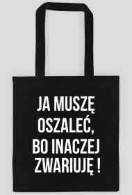 ja muszę oszaleć, bo inaczej zwariuję!