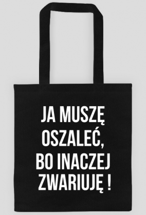 ja muszę oszaleć, bo inaczej zwariuję!