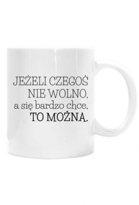 Jeżeli czegoś nie wolno, a się bardzo chce to można - biały kubek z nadrukiem